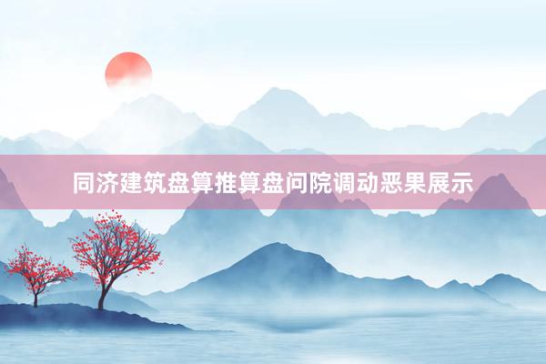 同济建筑盘算推算盘问院调动恶果展示