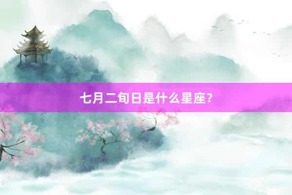 七月二旬日是什么星座？