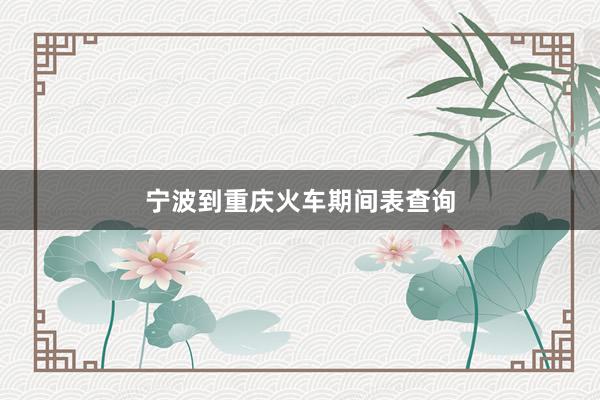 宁波到重庆火车期间表查询